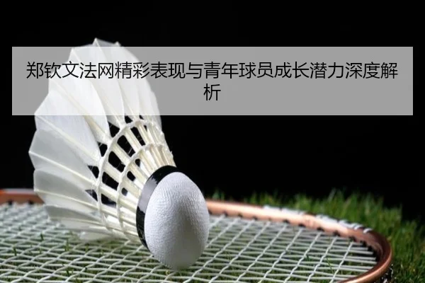 郑钦文法网精彩表现与青年球员成长潜力深度解析 | FEIFAN SPORTS